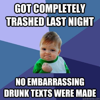 Got completely trashed last night no embarrassing drunk texts were made  Success Kid