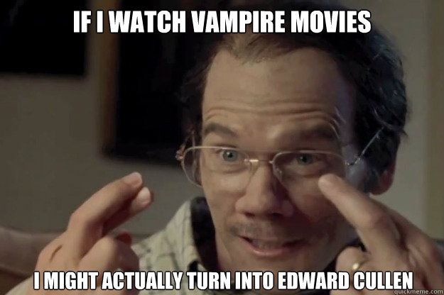 If i watch vampire movies i might actually turn into Edward cullen  Kevin Bacon