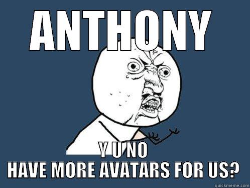 ANTHONY Y U NO HAVE MORE AVATARS FOR US? Y U No