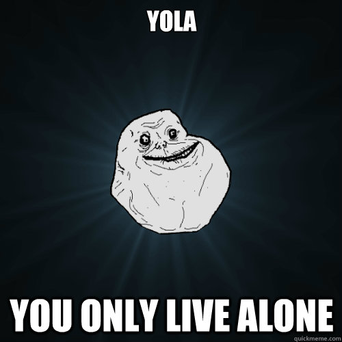 YOLA You only live alone  Forever Alone