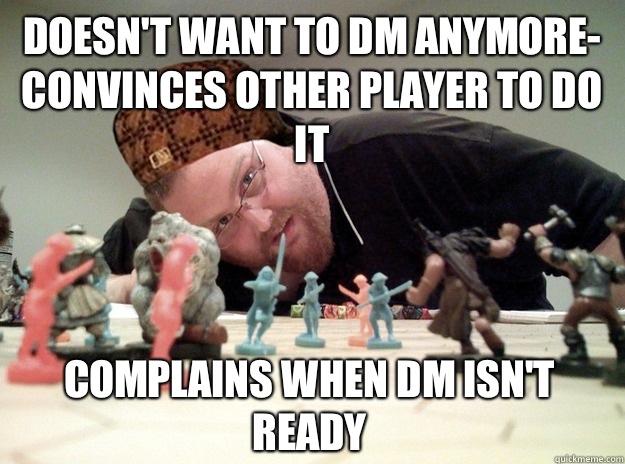Doesn't want to DM anymore- convinces other player to do it Complains when DM isn't ready  Scumbag Dungeons and Dragons Player