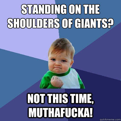 Standing on the shoulders of giants? Not this time, muthafucka! - Standing on the shoulders of giants? Not this time, muthafucka!  Success Kid