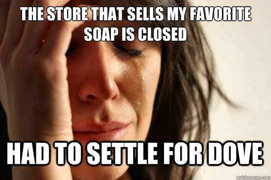 The store that sells my favorite soap is closed Had to settle for Dove  First World Problems