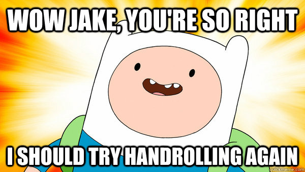Wow Jake, you're so right I should try handrolling again - Wow Jake, you're so right I should try handrolling again  Adventurer Finn
