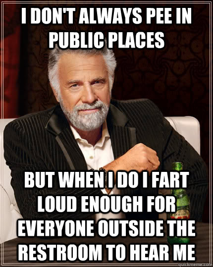 I don't always pee in public places but when I do I fart loud enough for everyone outside the restroom to hear me  The Most Interesting Man In The World