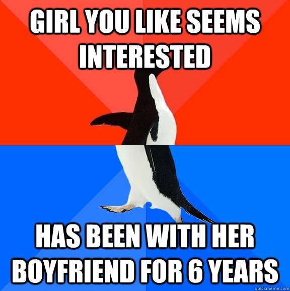 girl you like seems interested has been with her boyfriend for 6 years  Socially Awesome Awkward Penguin