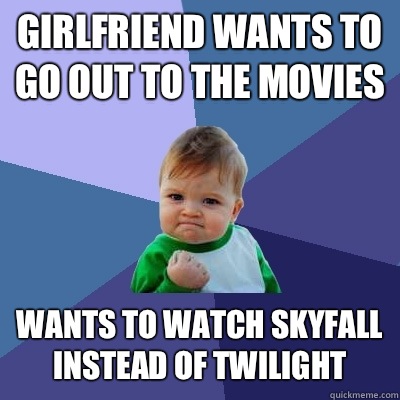 Girlfriend wants to go out to the movies Wants to watch skyfall instead of twilight  Success Kid