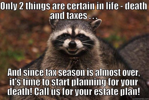 Death and Taxes - ONLY 2 THINGS ARE CERTAIN IN LIFE - DEATH AND TAXES . . . AND SINCE TAX SEASON IS ALMOST OVER, IT'S TIME TO START PLANNING FOR YOUR DEATH! CALL US FOR YOUR ESTATE PLAN! Evil Plotting Raccoon