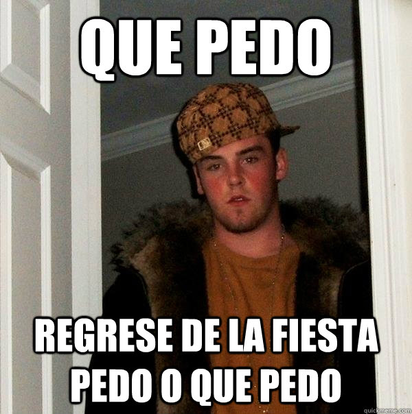 que pedo regrese de la fiesta pedo o que pedo  Scumbag Steve