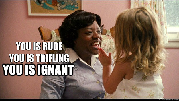 You is rude
You is Trifling You is ignant - You is rude
You is Trifling You is ignant  Misc