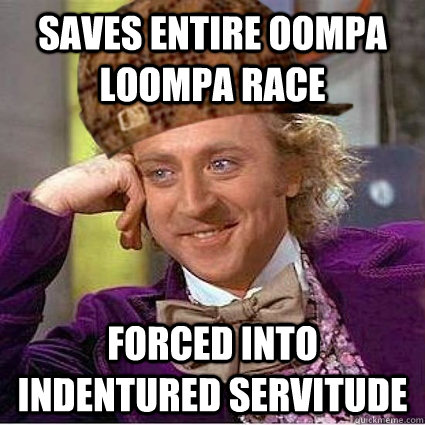 saves entire oompa loompa race forced into indentured servitude - saves entire oompa loompa race forced into indentured servitude  Scumbag Wonka