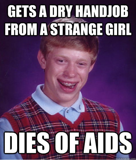 gets a dry handjob from a strange girl dies of aids  Bad Luck Brian