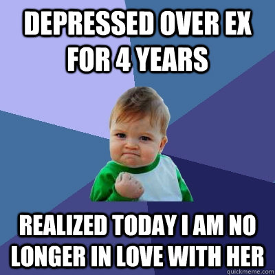 Depressed over ex for 4 years Realized today I am no longer in love with her - Depressed over ex for 4 years Realized today I am no longer in love with her  Success Kid