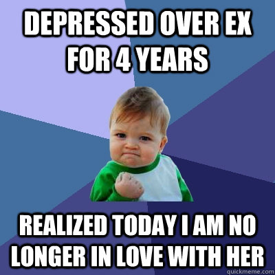 Depressed over ex for 4 years Realized today I am no longer in love with her  Success Kid