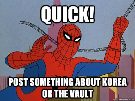 quick! Post something about Korea or the vault - quick! Post something about Korea or the vault  Quick!