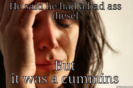 HE SAID HE HAD A BAD ASS DIESEL BUT IT WAS A CUMMINS First World Problems