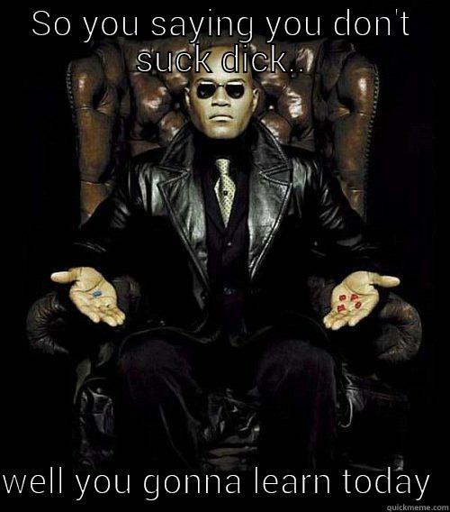 Food for thought - SO YOU SAYING YOU DON'T SUCK DICK..  WELL YOU GONNA LEARN TODAY  Morpheus