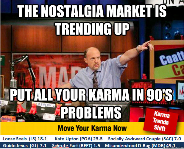 The nostalgia market is trending up put all your karma in 90's problems - The nostalgia market is trending up put all your karma in 90's problems  Jim Kramer with updated ticker