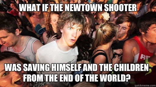 What if the Newtown shooter Was saving himself and the children from the end of the world?  Sudden Clarity Clarence