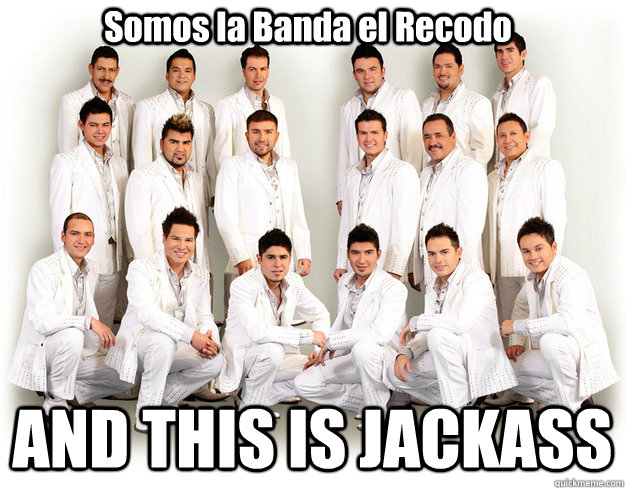 Somos la Banda el Recodo AND THIS IS JACKASS  Banda el Recodo