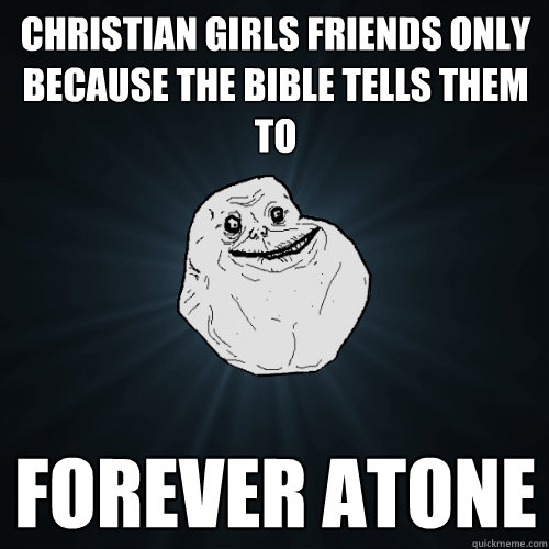 Christian girls friends only because the bible tells them to Forever Atone  Forever Alone