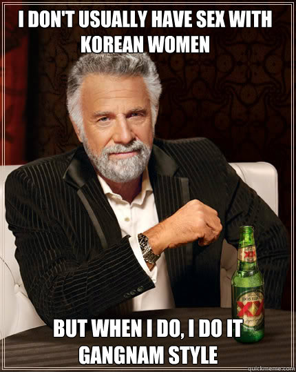 I don't usually have sex with Korean women But when I do, I do it Gangnam Style Caption 3 goes here  Dos Equis man