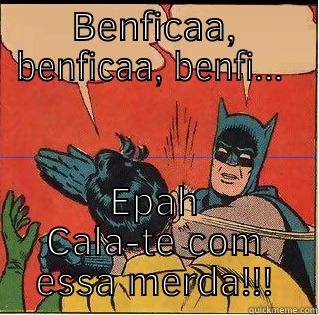 BENFICAA, BENFICAA, BENFI...  EPAH CALA-TE COM ESSA MERDA!!! Slappin Batman