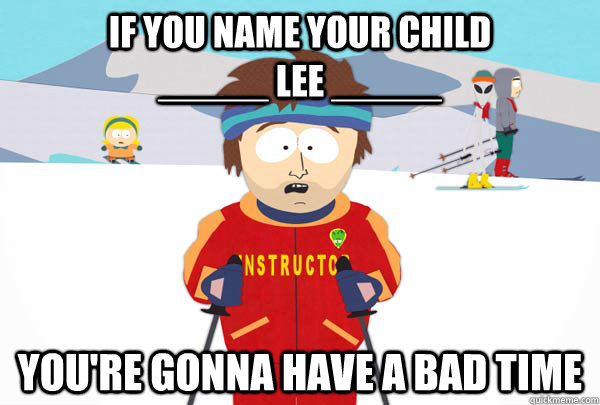 If you name your child                _____ Lee _____ You're gonna have a bad time  Super Cool Ski Instructor