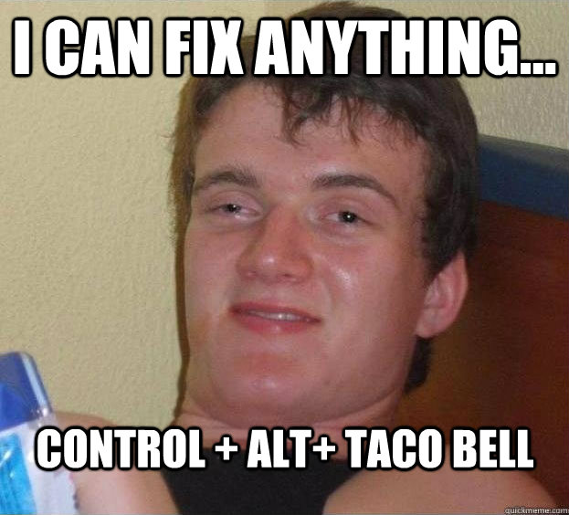 I can fix anything... Control + Alt+ Taco Bell Caption 3 goes here  The High Guy
