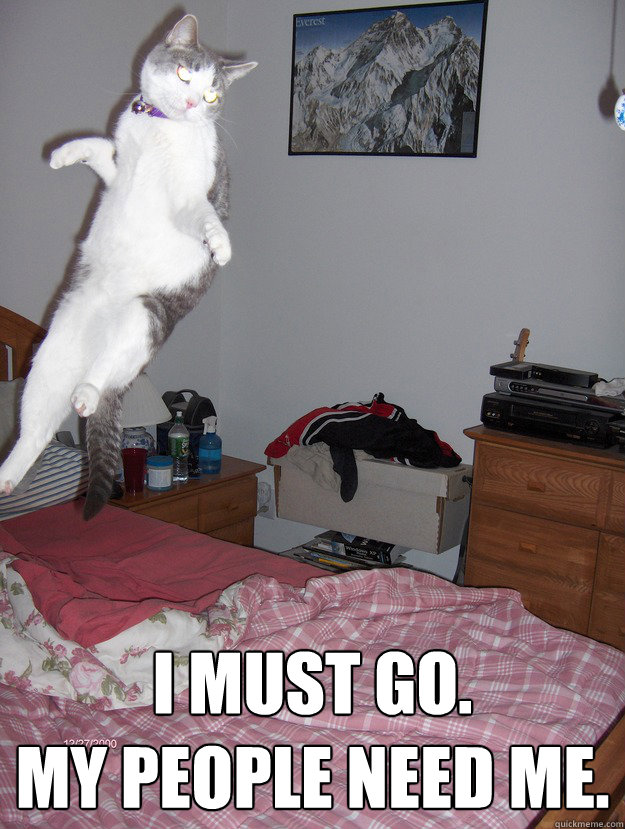  I must go.
My people need me. -  I must go.
My people need me.  Misc