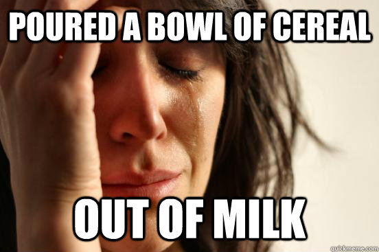 poured a bowl of cereal out of milk  First World Problems