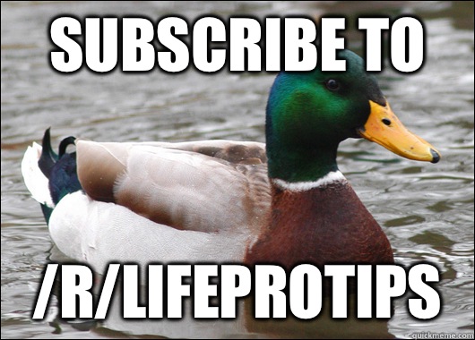 Subscribe to /r/lifeprotips  Actual Advice Mallard