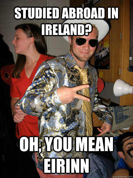 studied abroad in Ireland?  oh, you mean eirinn  Georgetown Hipster Male