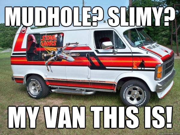 Mudhole? Slimy?  My van this is!   