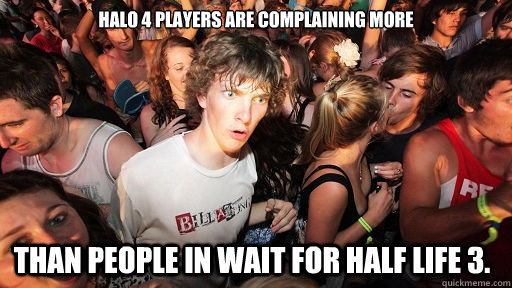 Halo 4 players are complaining more than people in wait for half life 3.  Sudden Clarity Clarence