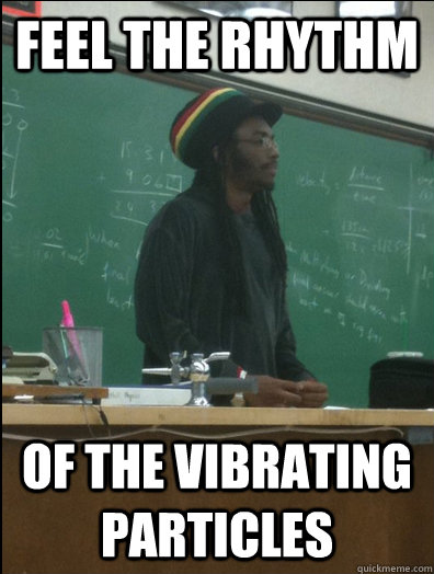 feel the Rhythm of the vibrating particles - feel the Rhythm of the vibrating particles  Rasta Science Teacher