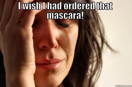 I WISH I HAD ORDERED THAT MASCARA!  First World Problems