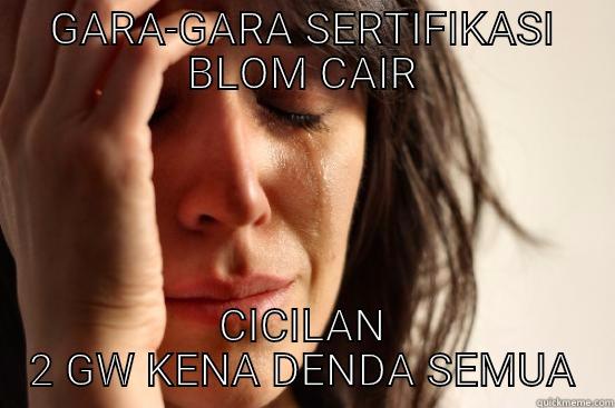 GARA-GARA SERTIFIKASI BLOM CAIR CICILAN 2 GW KENA DENDA SEMUA First World Problems