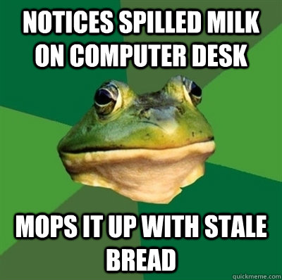 Notices spilled milk on Computer desk Mops it up with stale bread - Notices spilled milk on Computer desk Mops it up with stale bread  Bachelor frog has no clean clothes
