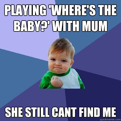 Playing 'where's the baby?' with mum she still cant find me  Success Kid