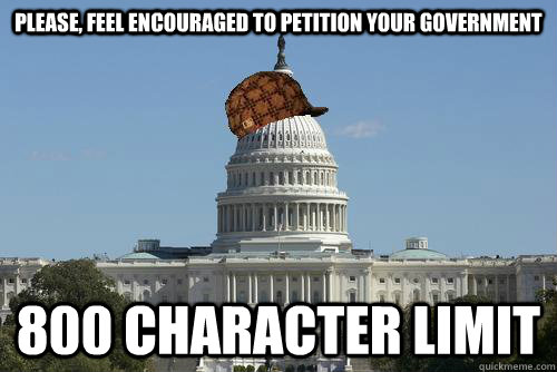 please, feel encouraged to petition your government 800 character limit  Scumbag Government
