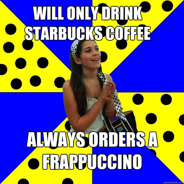 will only drink starbucks coffee always orders a frappuccino   Sheltered Suburban Kid