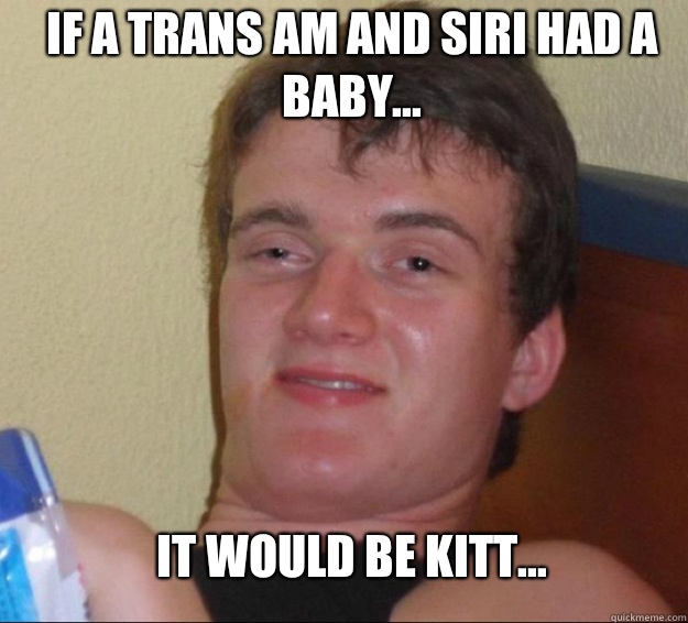 If a Trans Am and Siri had a baby... It would be KITT...  10guy