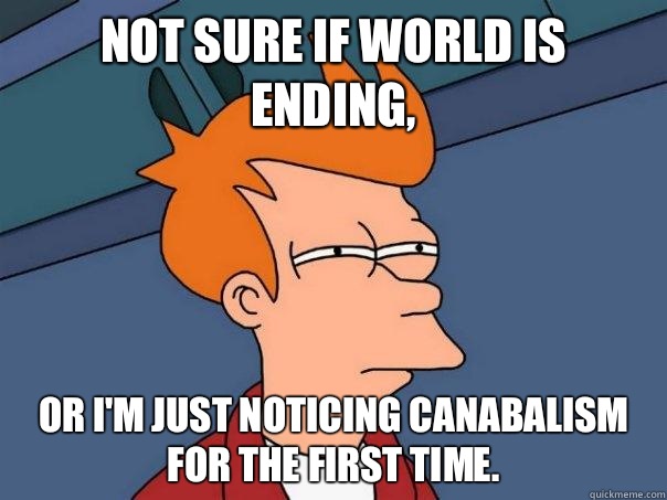 Not sure if world is ending, or I'm just noticing canabalism for the first time. - Not sure if world is ending, or I'm just noticing canabalism for the first time.  Futurama Fry