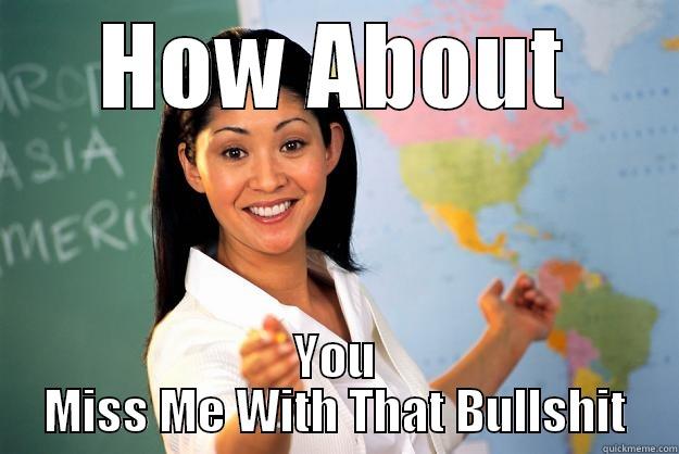 HOW ABOUT YOU MISS ME WITH THAT BULLSHIT Unhelpful High School Teacher
