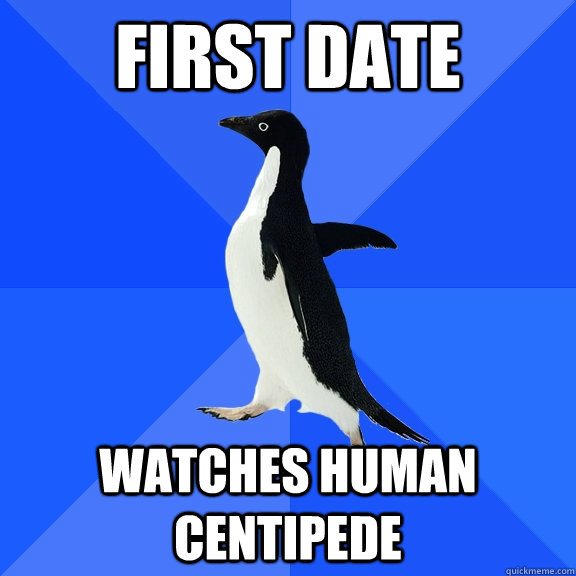 First date watches human centipede  Socially Awkward Penguin
