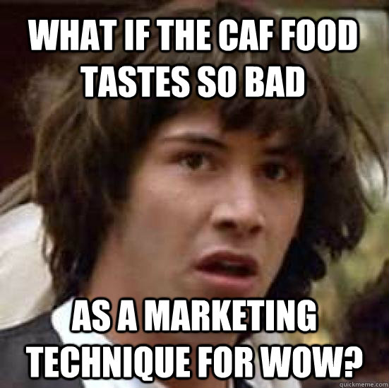 What if the caf food tastes so bad as a marketing technique for wow?  conspiracy keanu