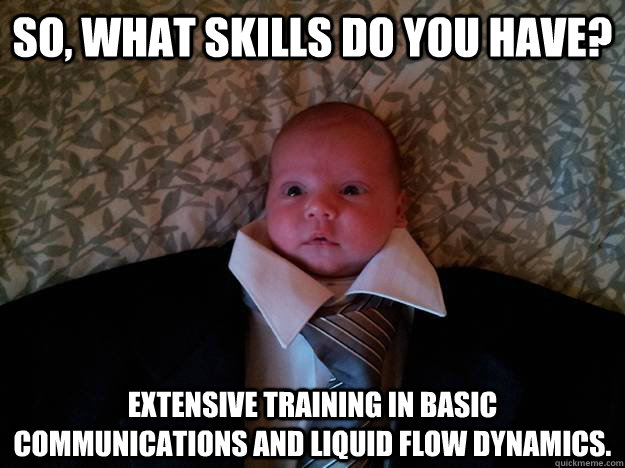 So, what skills do you have? Extensive training in basic communications and liquid flow dynamics.  Formal Baby