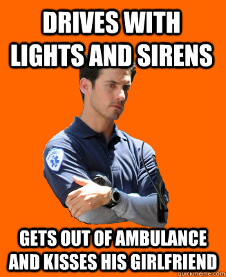Drives with lights and sirens gets out of ambulance and kisses his girlfriend  Scumbag EMT