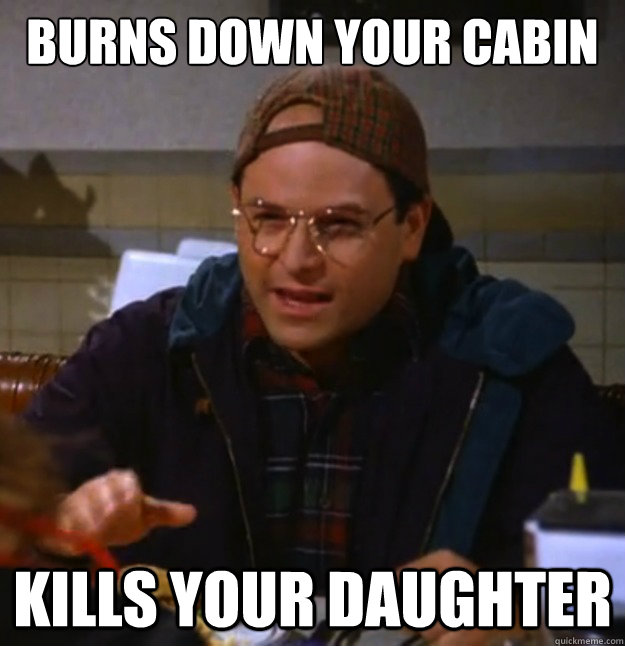 BURNS DOWN YOUR CABIN KILLS YOUR DAUGHTER - BURNS DOWN YOUR CABIN KILLS YOUR DAUGHTER  Scumbag George